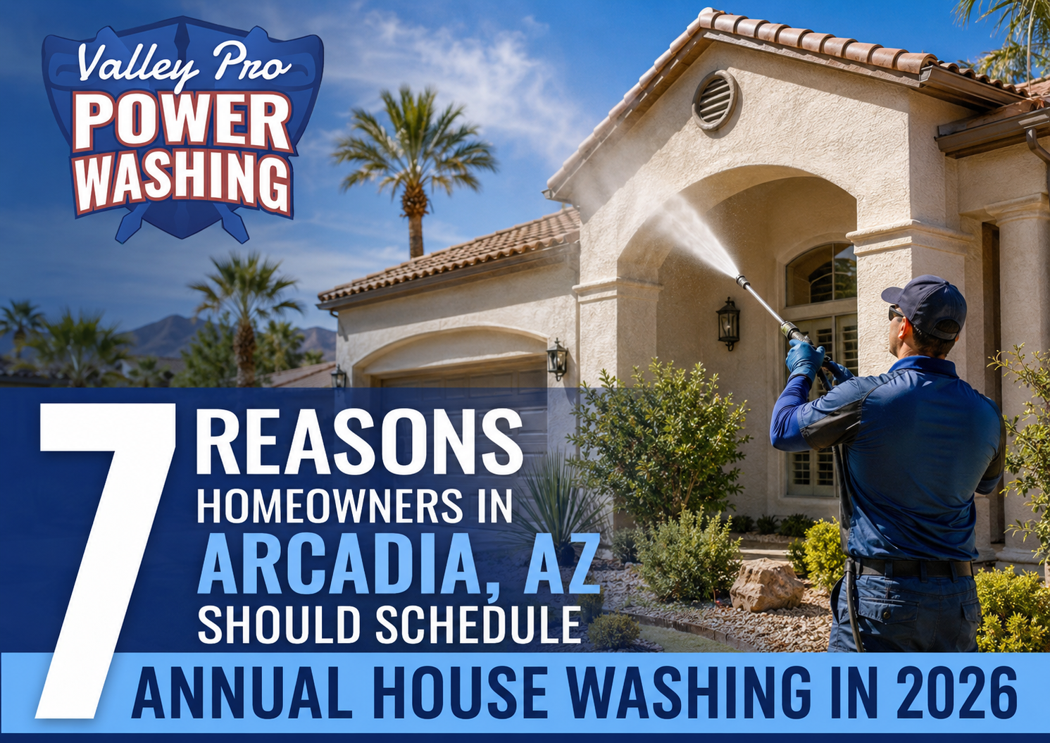 Power washing ad: worker cleans Arcadia, AZ home with text, “7 reasons homeowners should schedule house washing in 2026.”