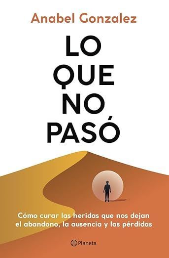 Lo que no pasó: Cómo curar las heridas que nos dejan el abandono, la ausencia y las pérdidas