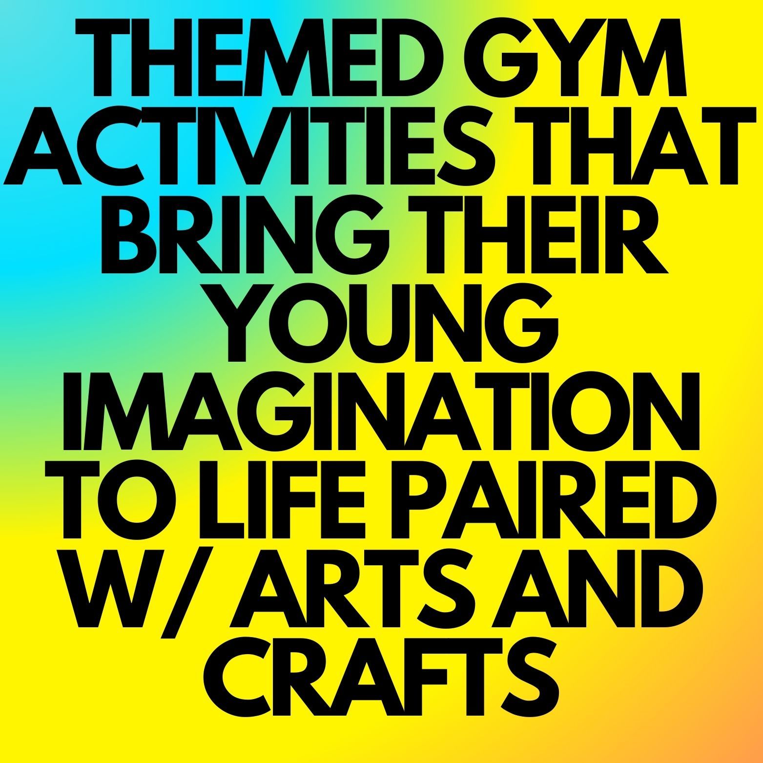 A poster that says themed gym activities that bring their young imagination to life paired with arts and crafts