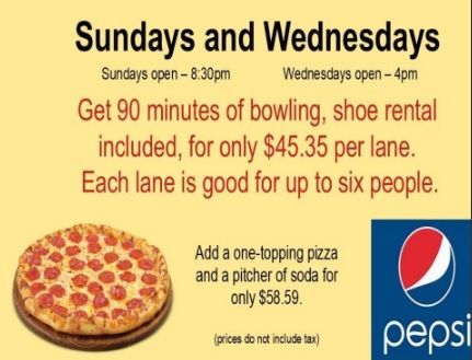Bowling special: 90 minutes for $45.35 per lane (up to 6 people) Sundays and Wednesdays. Pizza and soda combo for $58.59.