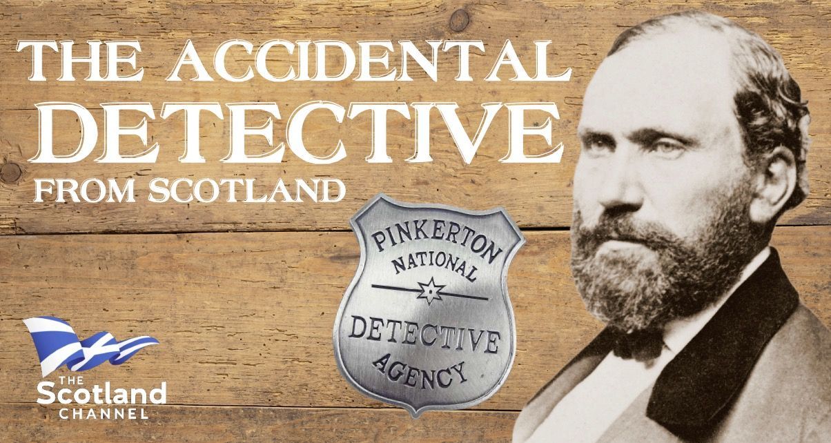 The Accidental Detective This is the story of Glasgow man Allan Pinkerton who was forced to flee Scotland for America due to the British Government's crackdown on the Chartist movement. Pinkerton, a cooper by trade accidentally went on to found the world's most famous detective agency.
