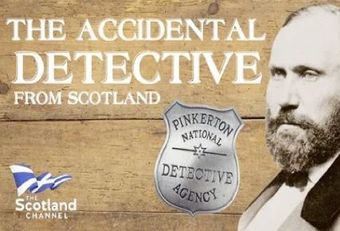 The Accidental Detective This is the story of Glasgow man Allan Pinkerton who was forced to flee Scotland for America due to the British Government's crackdown on the Chartist movement. Pinkerton, a cooper by trade accidentally went on to found the world's most famous detective agency.