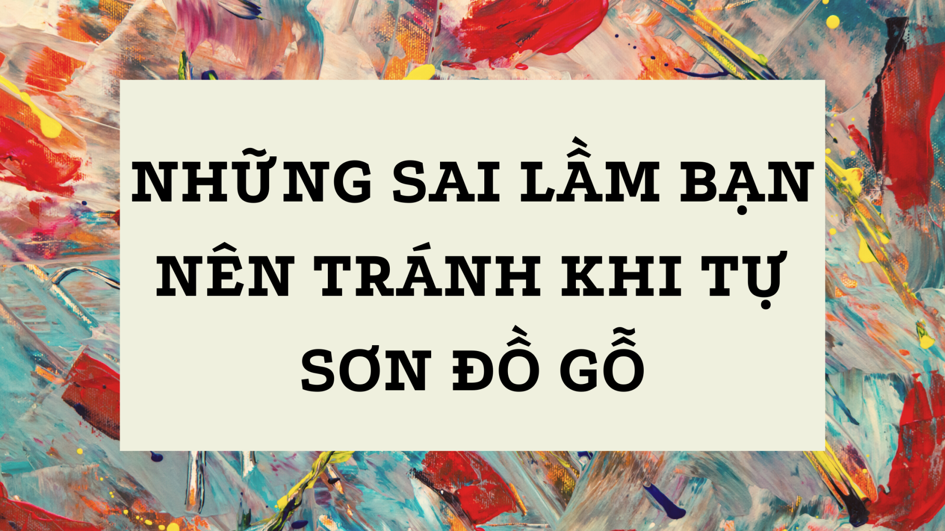 NHỮNG SAI LẦM CƠ BẢN KHI TỰ SƠN ĐỒ GỖ MÀ CÁC BẠN NÊN TRÁNH