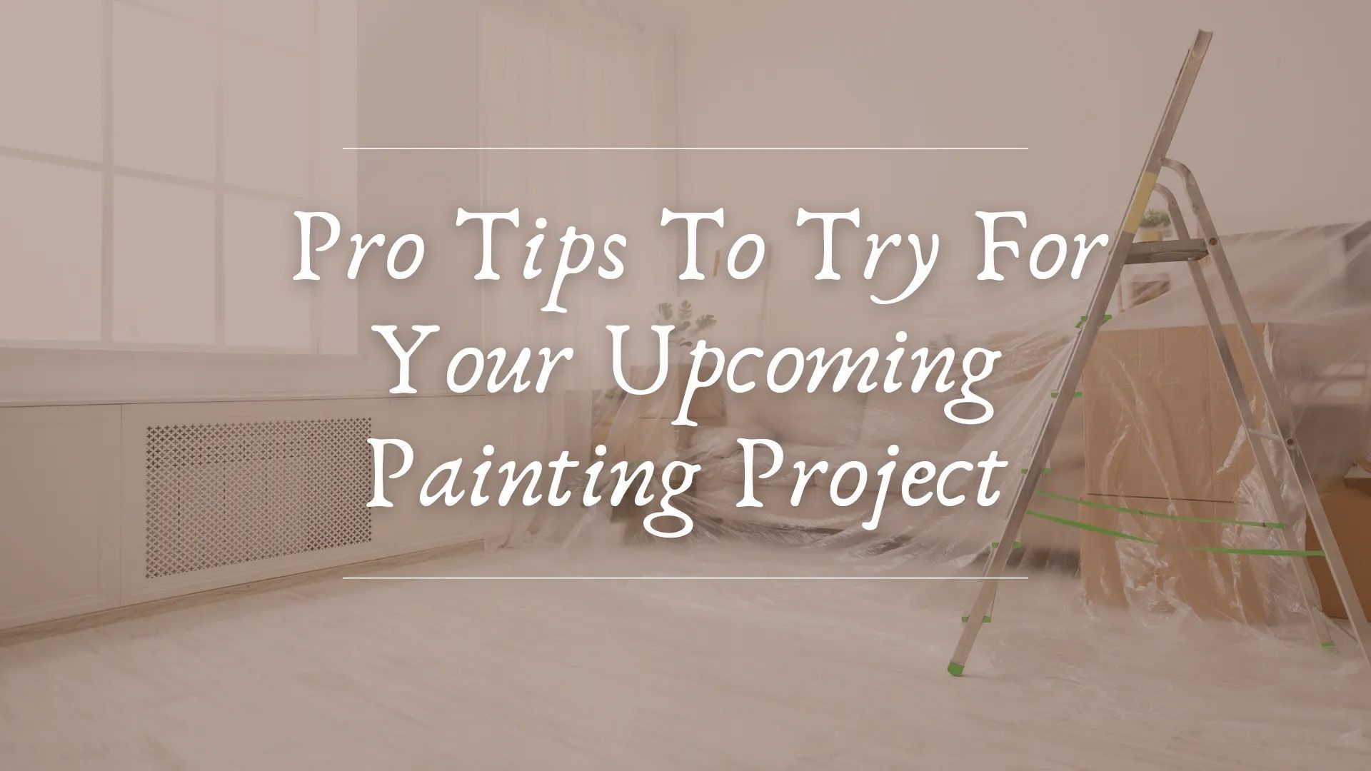 A room prepared for painting; plastic covers furniture, ladder is present. Text: Pro Tips For Your Upcoming Painting Project.
