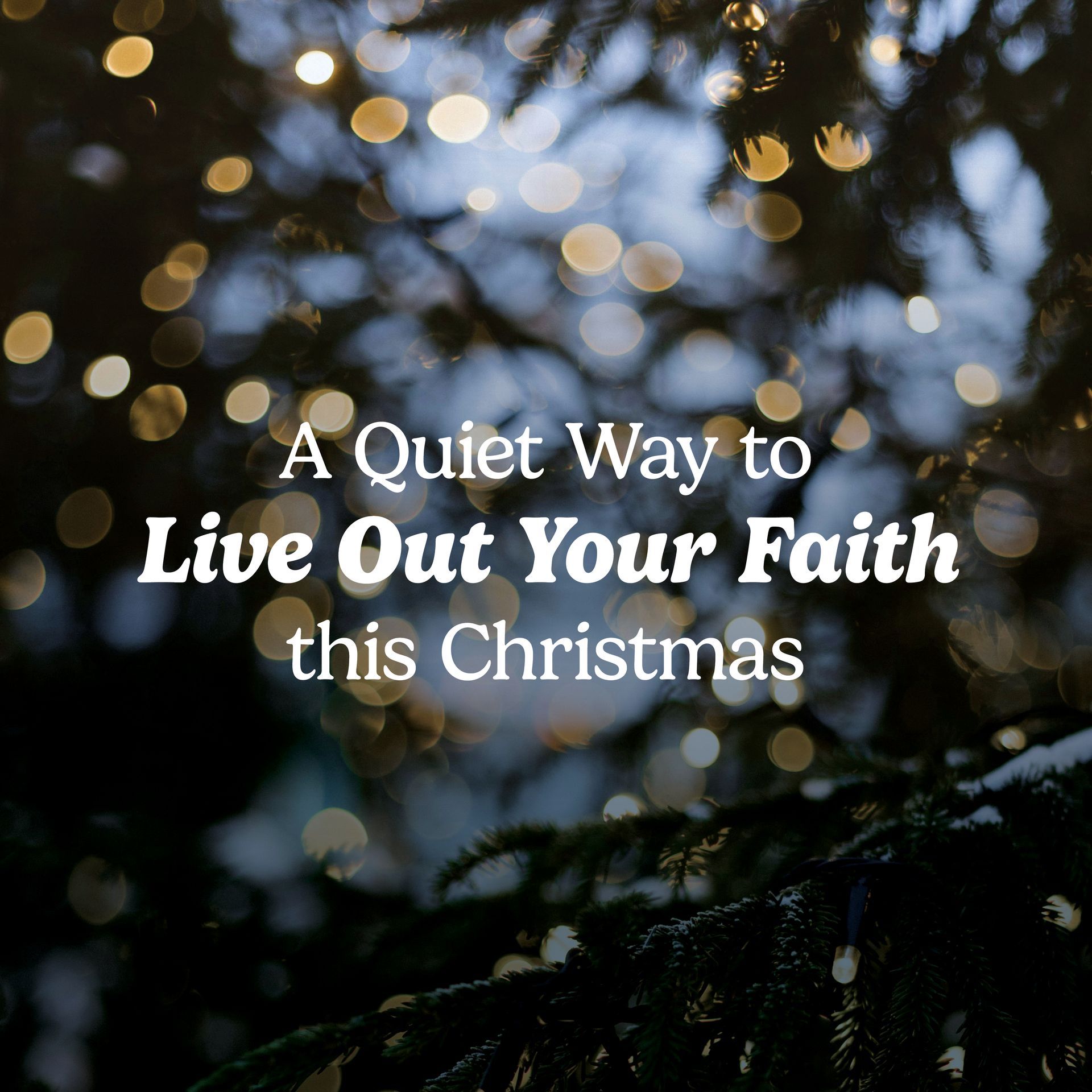 Christmas tree with lights. Text: A Quiet Way to Live Out Your Faith this Christmas.