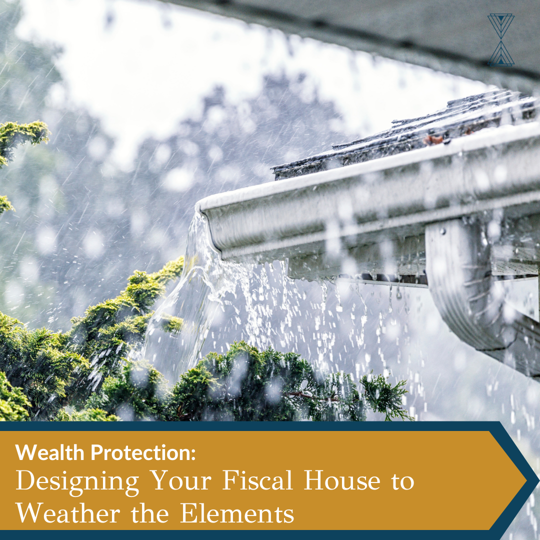 Wealth Protection: Designing Your Fiscal House to Weather the Elements
