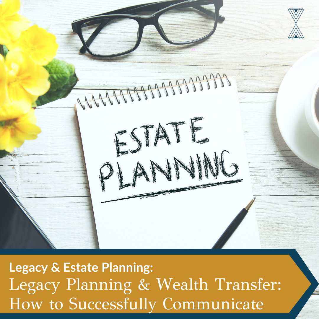 Legacy & Estate Planning: Legacy Planning & Wealth Transfer: How to Successfully Communicate