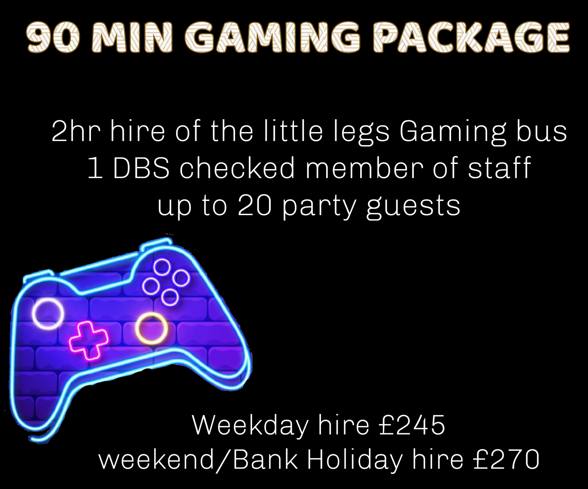 A 90 minute gaming package includes a 2hr hire of the little legs gaming bus