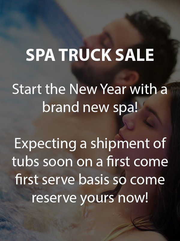 Spa Truck Sale:  Start the New Year with a brand new spa!  Expecting a shipment of tubs soon on a first come first serve basis so come reserve yours now!
