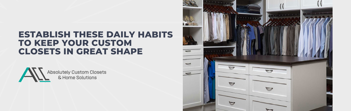 Establish These Daily Habits to Keep Your Custom Closets in Great Shape