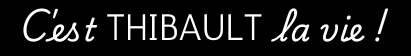 C'est THIBAULT la vie ! Texte blanc sur fond noir.