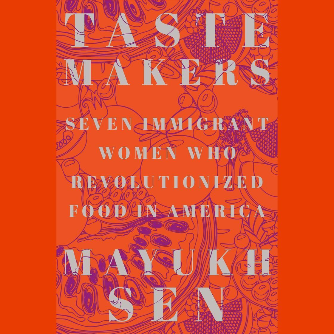 Orange book cover with white text: “Taste Makers: Seven Immigrant Women Who Revolutionized Food in America” by Mayukh Sen