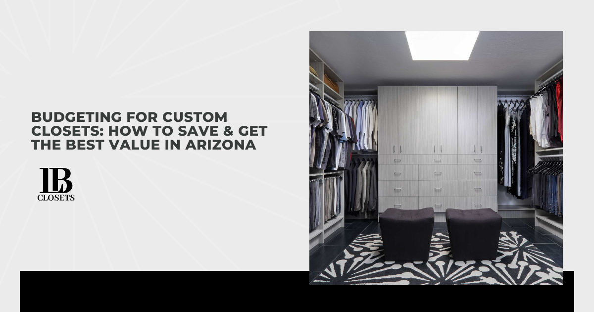 Budgeting for Custom Closets: How to Save & Get the Best Value in Arizona