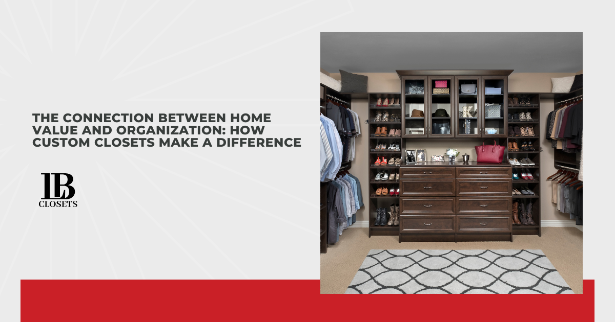 The Connection Between Home Value and Organization: How Custom Closets Make a Difference