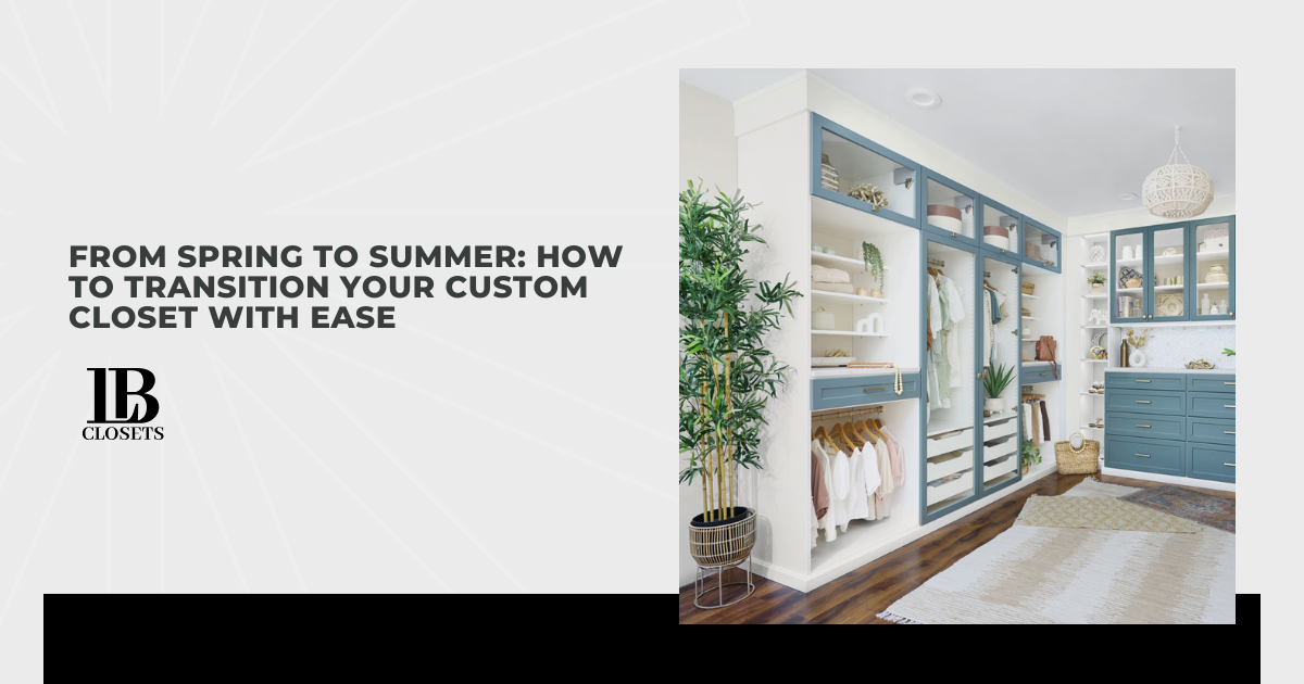 From Spring to Summer: How to Transition Your Custom Closet With Ease