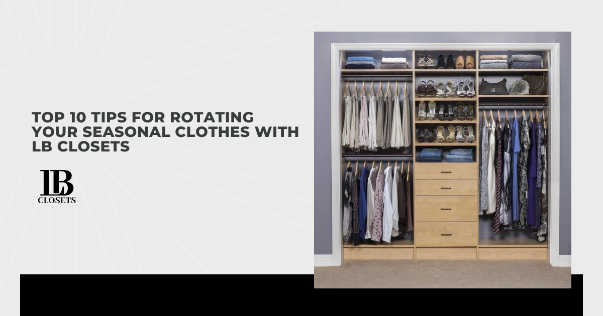 Top 10 Tips for Rotating Your Seasonal Clothes With LB Closets