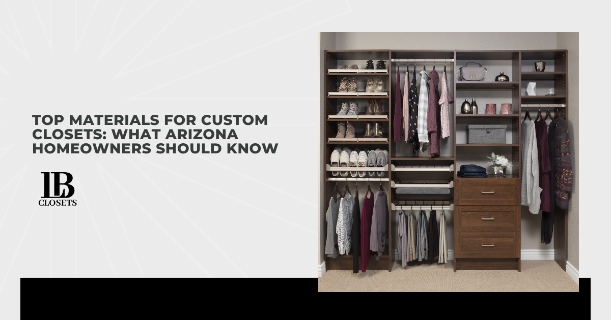 Top Materials for Custom Closets: What Arizona Homeowners Should Know