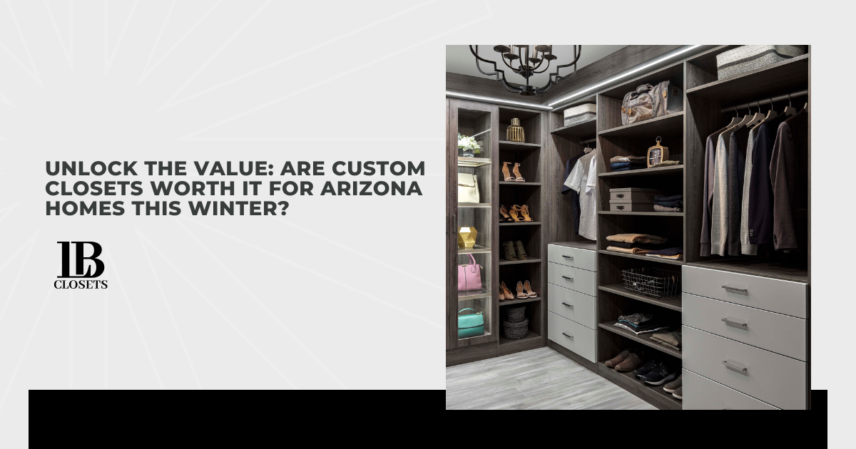 Unlock the Value: Are Custom Closets Worth It for Arizona Homes This Winter?