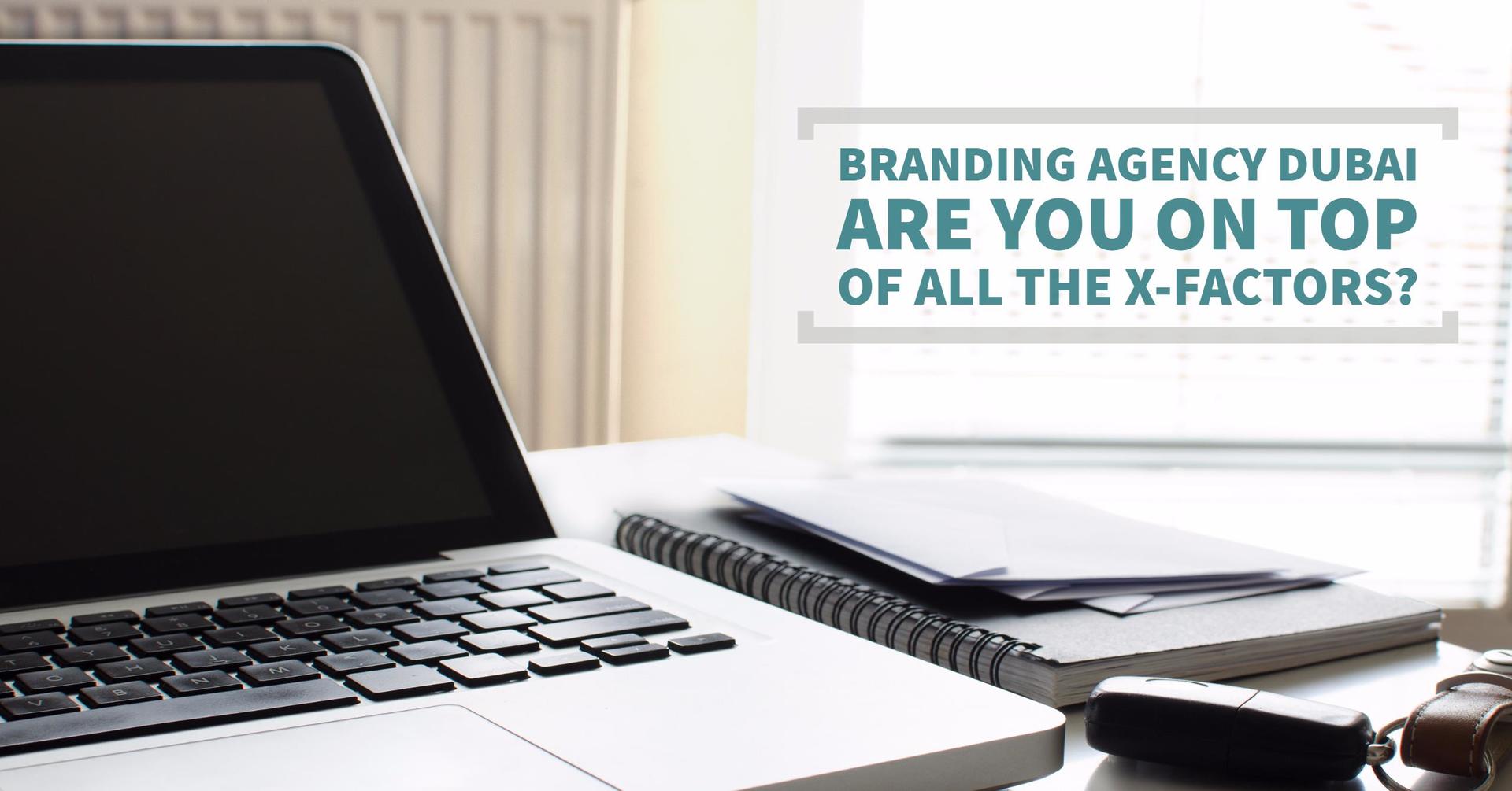Branding Agency Dubai - Are You On Top Of All The X-Factors