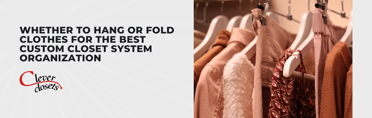 Whether to Hang or Fold Clothes for the Best Custom Closet System Organization