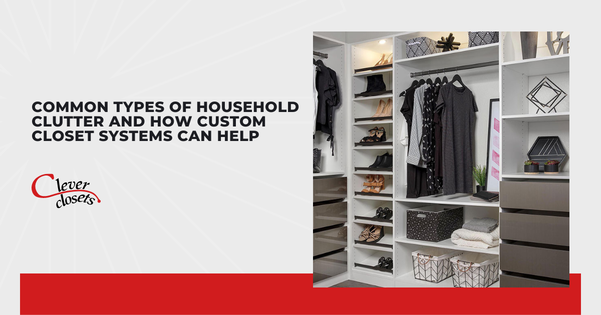 Common Types of Household Clutter and How Custom Closet Systems Can Help