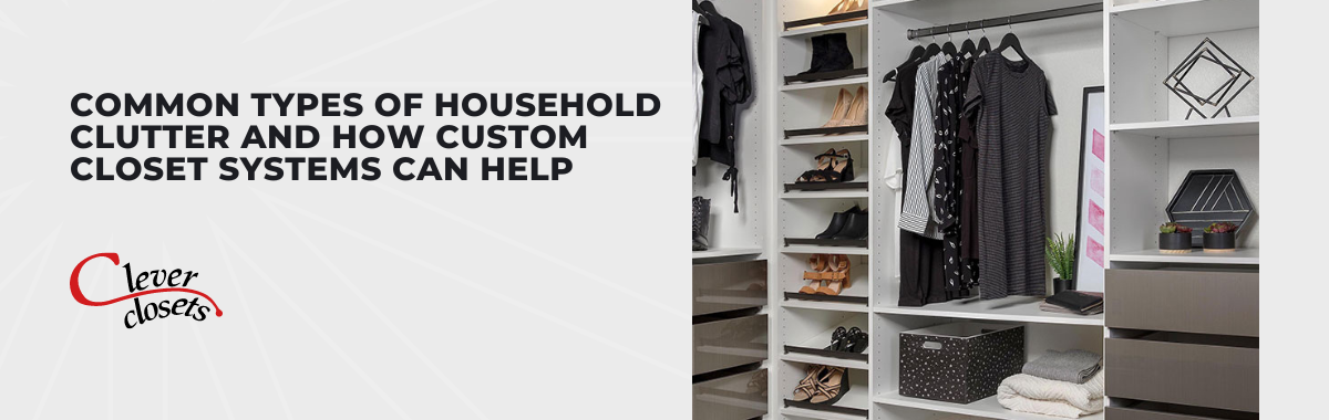 Common Types of Household Clutter and How Custom Closet Systems Can Help