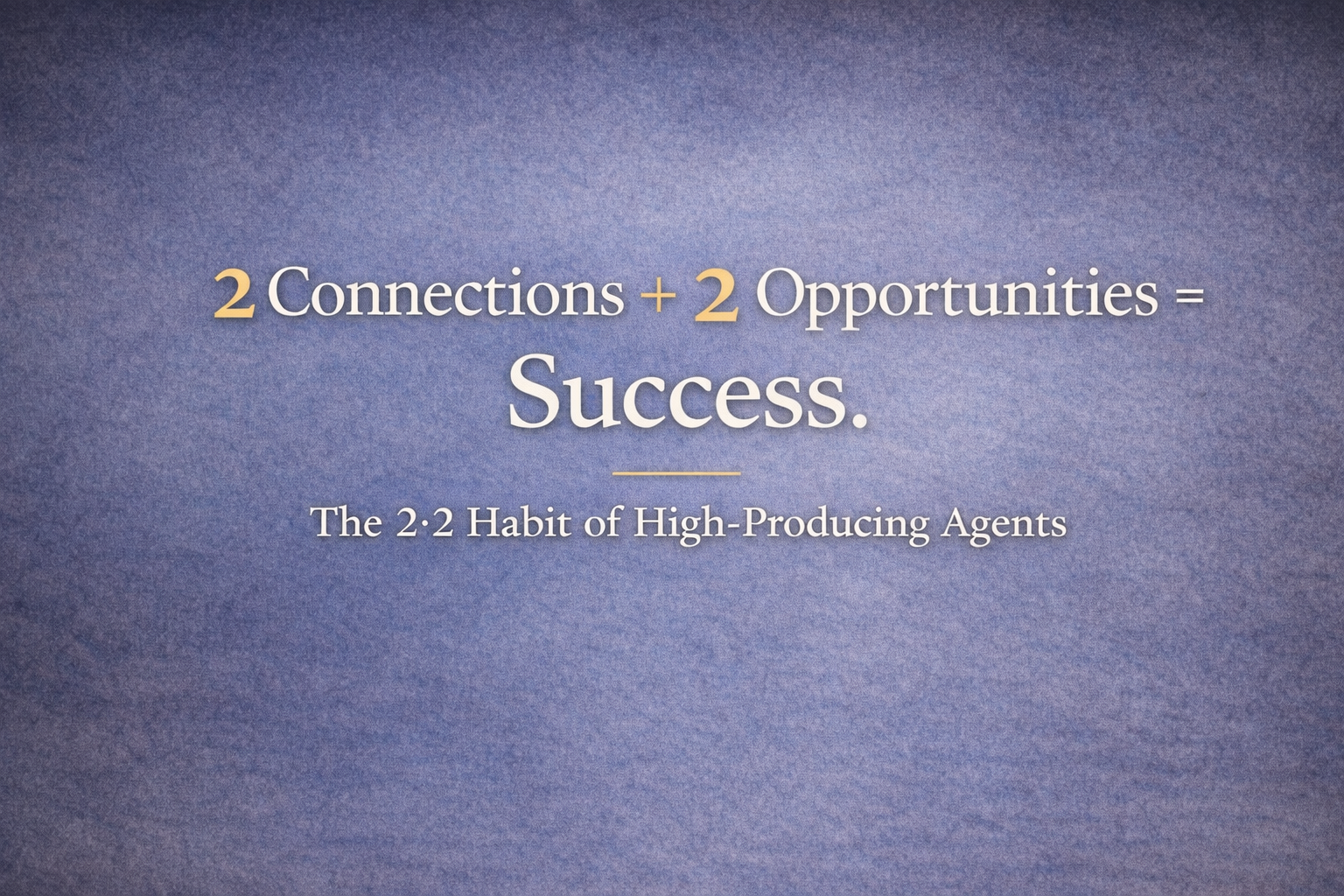 2 Connections + 2 Opportunities = Success - The 2-2 Habit of High-Producing Agents
