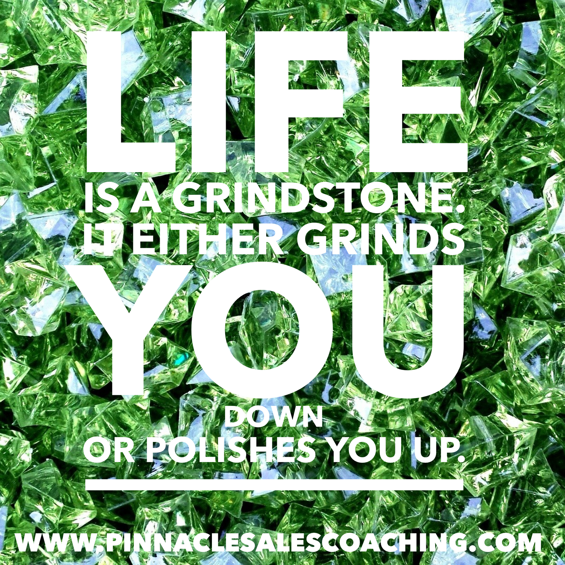 LIPEIS A GRINDSTONE. IT EITHER GRINDS YOU DOWN OR POLISHES YOU UP.