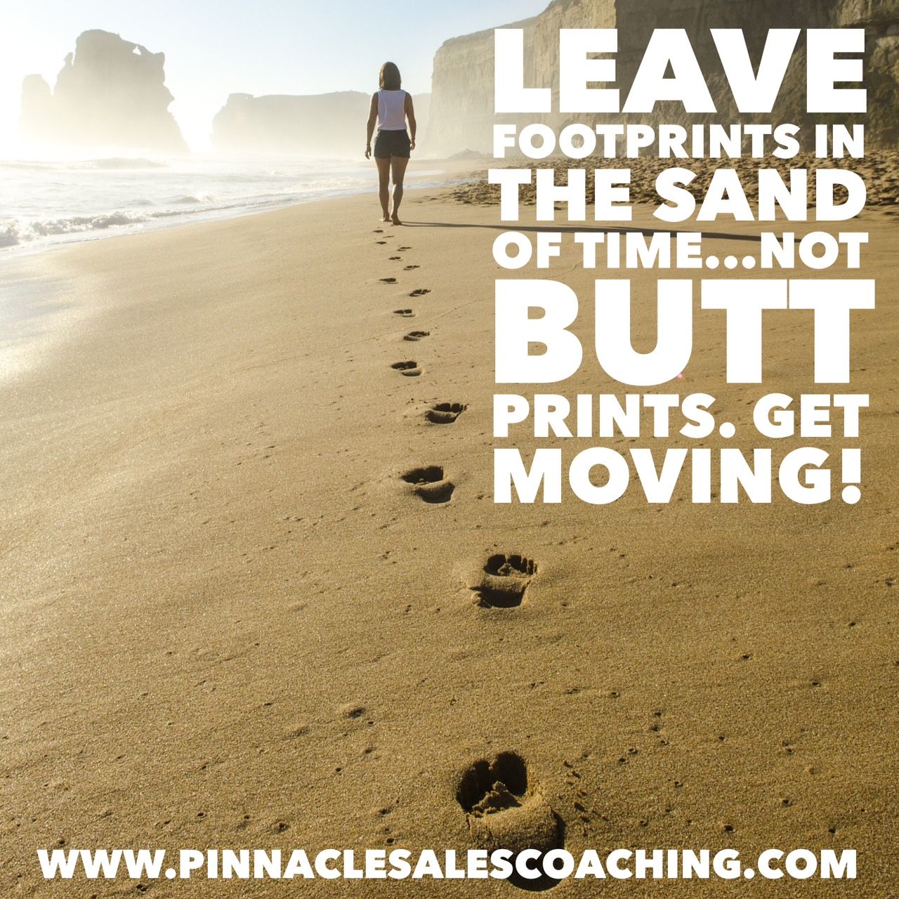 Leave your footprints in the sands of time, but not buttprints. Get moving!