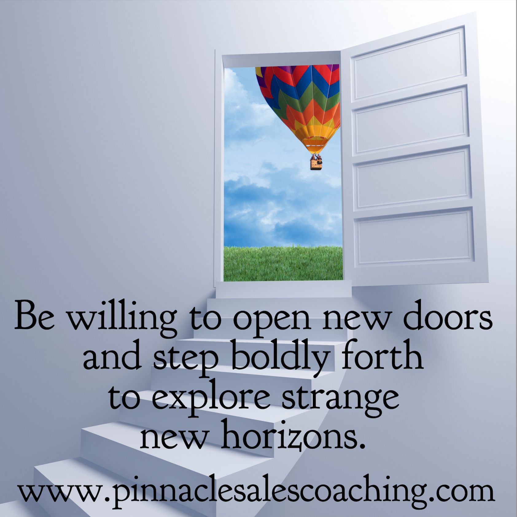 Be willing to open new doors and step boldly forth to explore strange new horizons.
