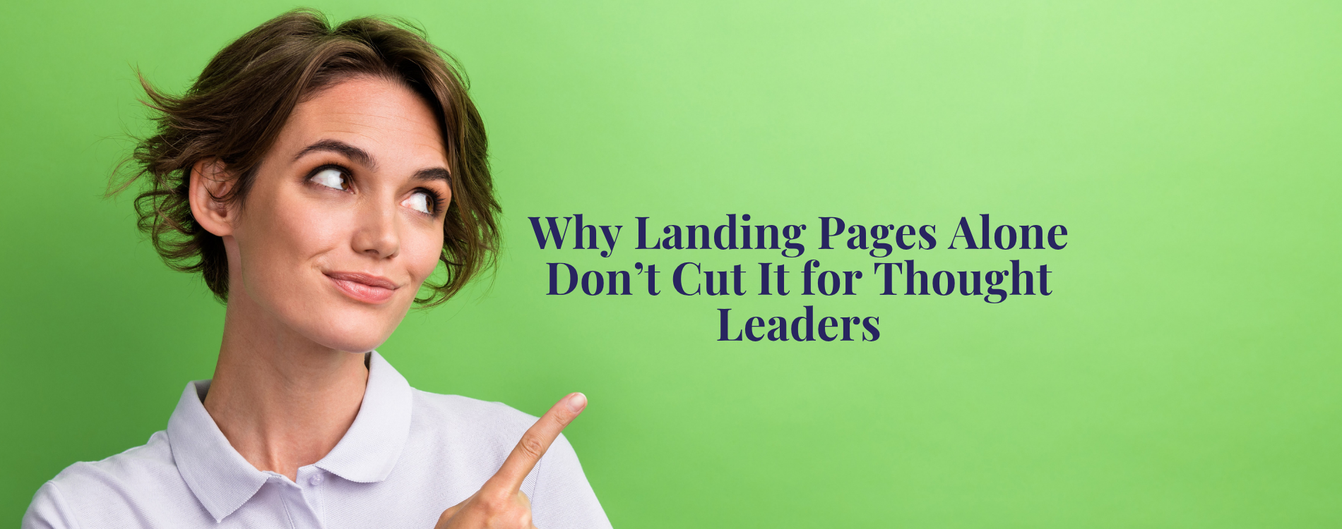 Woman pointing to the title of the blog: Why Landing Pages Alone Don't Cut It for Thought Leaders