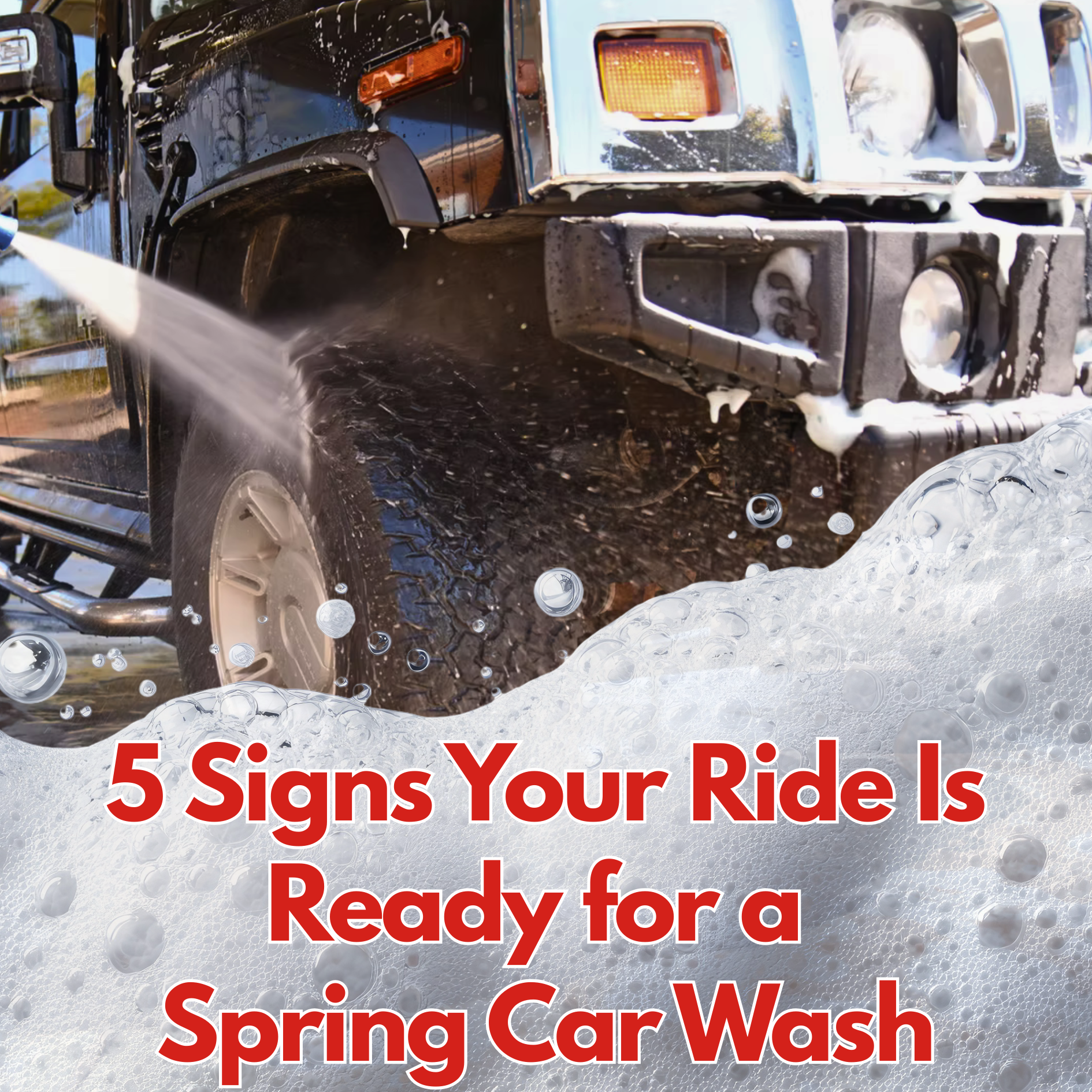 Black Hummer being washed with soapy water; text: 5 Signs Your Ride Is Ready for a Spring Car Wash.