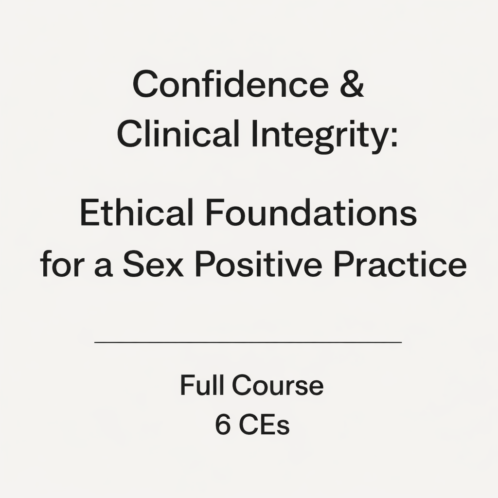 Confidence & Clinical Integrity: Ethical Foundations for a Sex Positive Practice FULL COURSE & WORKBOOK
