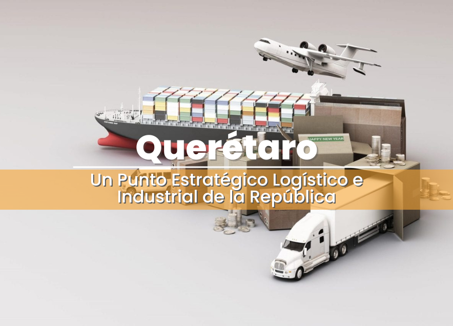 Querétaro: Un Punto Estratégico Logístico e Industrial de la República