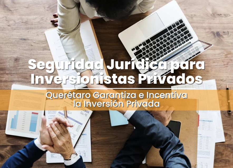 Seguridad Jurídica para Inversionistas Privados: Querétaro Garantiza e Incentiva la Inversión Privad
