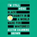 I 'm still here : black dignity in a world made for whiteness is a book by austin channing brown.