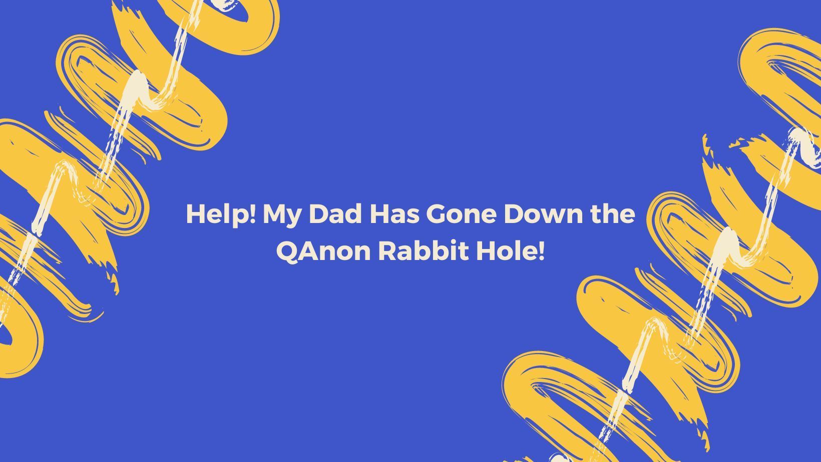 Help! My Dad has gone down the QAnon rabbit hole!