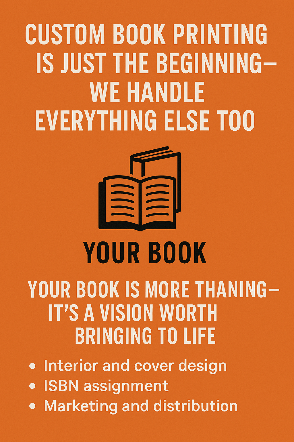Promotional digital poster with a bright orange background, featuring bold white text that reads “Custom Book Printing Is Just the Beginning—We Handle Everything Else Too.” An icon of an open book sits in the center above the phrase “Your Book.” Below, smaller white text lists services like “Interior and cover design,” “ISBN assignment,” and “Marketing and distribution,” emphasizing comprehensive publishing support.