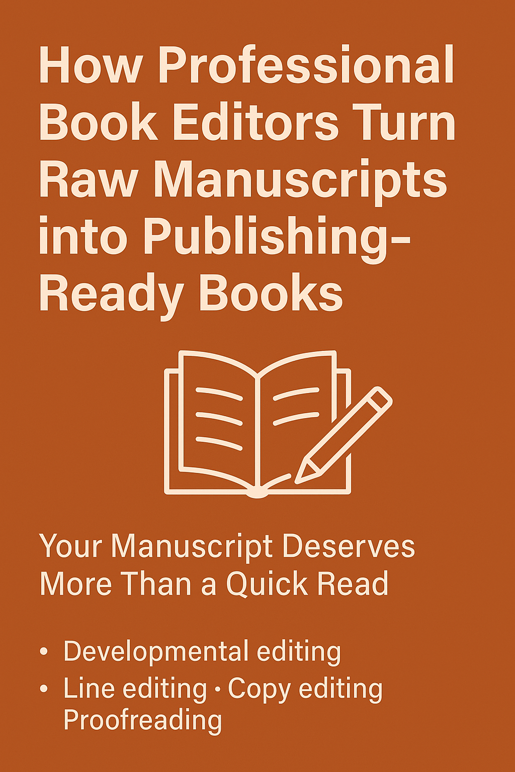 Promotional digital graphic with a burnt orange background featuring bold white text: “How Professional Book Editors Turn Raw Manuscripts into Publishing-Ready Books.” An icon of an open book and pencil sits beneath the title, followed by the subheading “Your Manuscript Deserves More Than a Quick Read” and a bullet list highlighting “Developmental editing,” “Line editing,” “Copy editing,” and “Proofreading,” showcasing comprehensive editorial services.