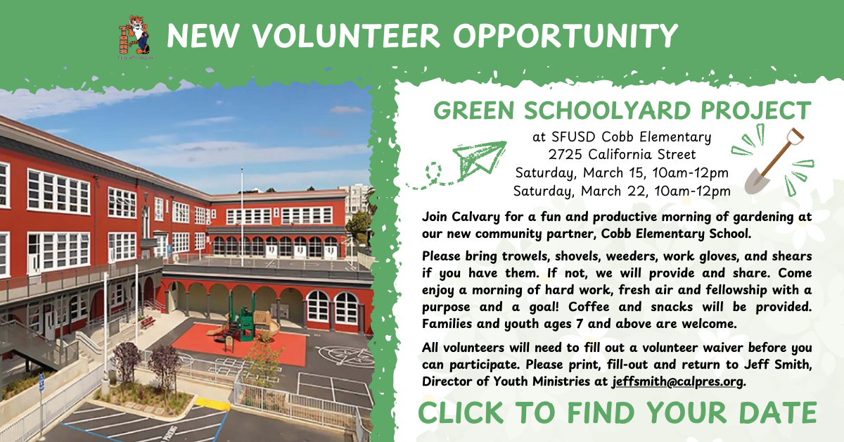 Join Calvary for aa fun and productive morning of gardening at our new community partner, Cobb Elementary School at 2725 California Street. Saturdays March 15 or 22, from 10am to 12pm.
Please bring trowels, shovels, weeders, work gloves, and shears if you have them. If not, we will provide and share. Come enjoy a morning of hard work, fresh air and fellowship with a purpose and a goal! Coffee and snacks will be provided. Families and youth ages 7 and above are welcome. 
All volunteers will need to fill out a volunteer waiver before you can participate. Please print, fill-out and return to Jeff Smith, Director of Youth Ministries at jeffsmith@calpres.org. 
Click to RSVP on our events page - find the date that works for you. 