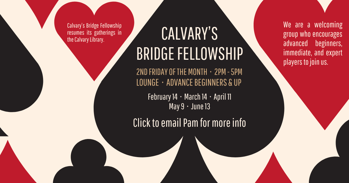 Join Calvary's Bridge Fellowship - advance beginners + up, every 2nd Friday of the month from 2-5pm in the lounge. Click to email Pam for more info!