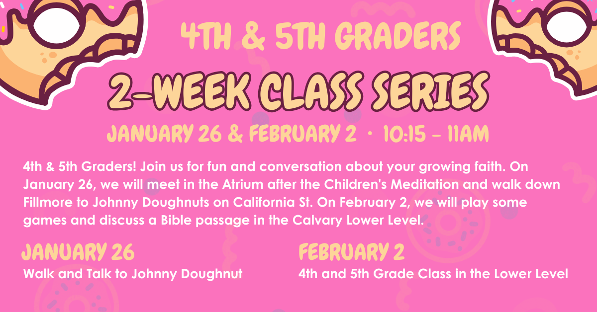 Calling all 4th & 5th graders! Join us on 1/26 and 2/2 for a 2-week class series. We'll go to Johnny Doughnuts and also meet to play games in the lower level. 10:15-11am during Sunday worship. 