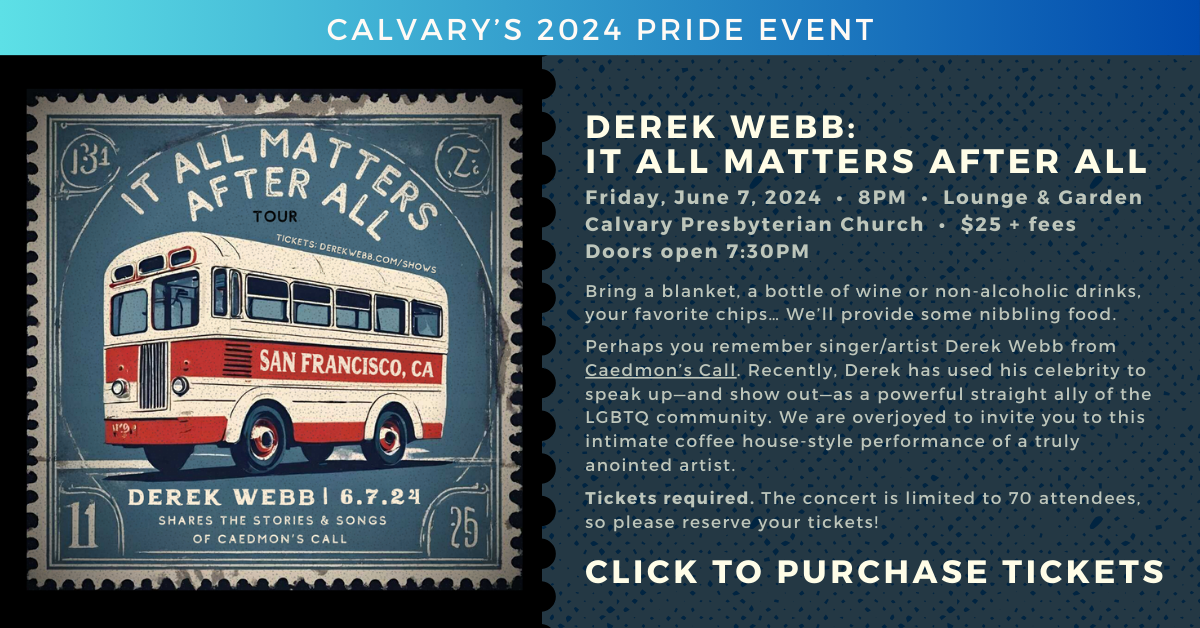 Join us for Calvary's Pride Event with singer/artist Derek Webb! Friday June 7 at 8pm - this coffee-house style performance will be limited to 70 attendees. Bring a blanket and some of your favorite refreshments, we will provide some nibbling food. Celebrate pride and LGBT allyship! Click to purchase tickets ($25+fees)