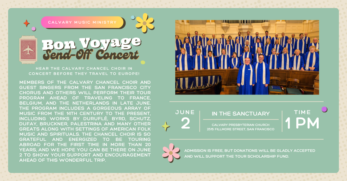 Come see the Calvary Chancel Choir at their June 2 performance before they leave for their tour in late June! Guest singers from the SF City Chorus and others will perform alongside the Chancel Choir in an afternoon performance you won't want to miss! Free admission with gladly accepted donations to help fund the tour scholarship fund. 1pm in the sanctuary