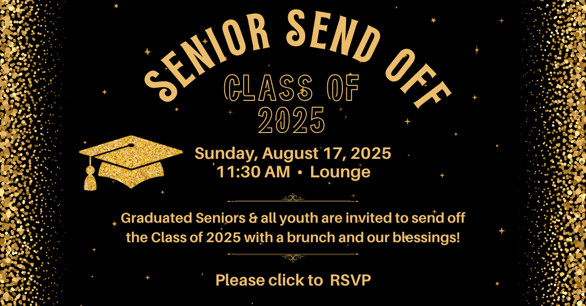 Graduated Seniors & all youth are invited to send off the Class of 2025 with a brunch and our blessings! Sunday August 17, at 11:30am in the lounge - Please click to RSVP! 