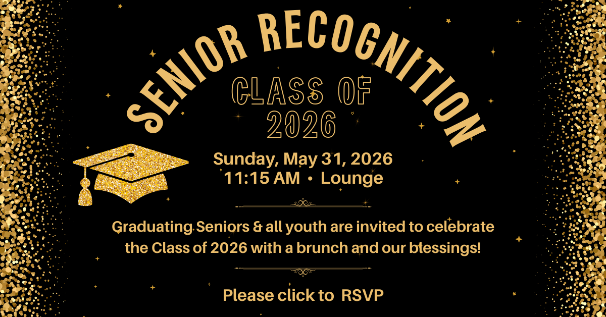 Senior Recognition
Class of 2026
Sunday, May 31, 2026
11:15 AM • Lounge
Graduating Seniors & all youth are invited to celebrate the Class of 2026 with a brunch and our blessings!
Please Click to RSVP