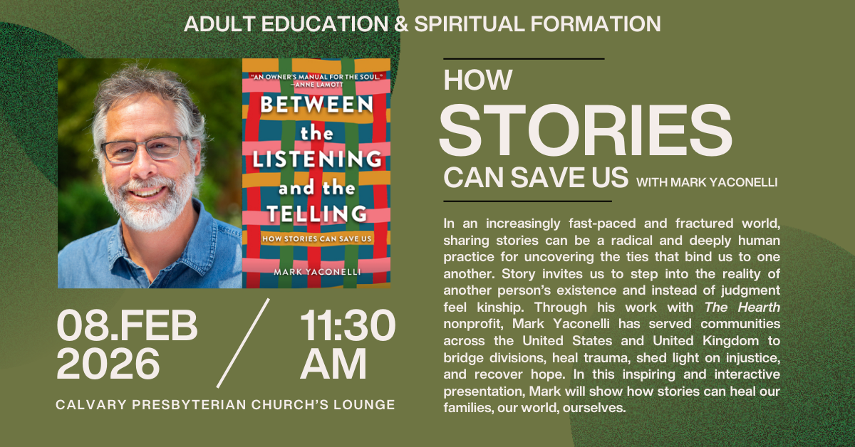 Adult Education & Spiritual Formation  - How Stories can save us with Mark Yaconelli
Sunday, February 8 • 11:30am • Lounge
In an increasingly fast-paced and fractured world, sharing stories can be a radical and deeply human practice for uncovering the ties that bind us to one another. Story invites us to step into the reality of another person’s existence and instead of judgment feel kinship. Through his work with The Hearth nonprofit, Mark Yaconelli has served communities across the United States and United Kingdom to bridge divisions, heal trauma, shed light on injustice, and recover hope. In this inspiring and interactive presentation, Mark will show how stories can heal our families, our world, ourselves.