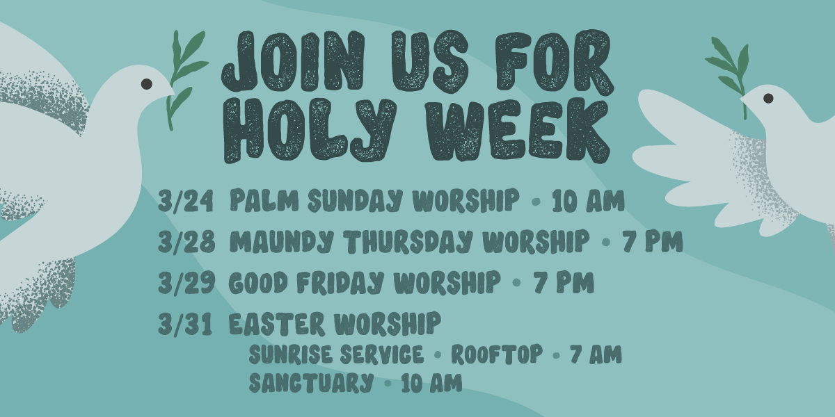 Join us for Holy Week! Starting on Sunday, March 24 with Palm Sunday. We have worship Services on Thursday at 7pm, Friday at 7pm, and Easter Sunday at 7am and 10am. All are welcome!