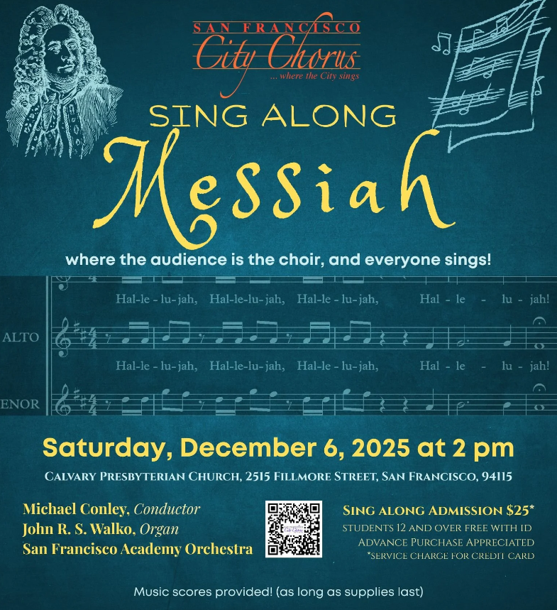 San Francisco City Chorus presents sing-along Messiah - where the audience is the choir, and everyone sings! Saturday December 6 at 2pm - admission $25, students 12+ free with ID. Michael Conley Conductor, John Walko Organ + San Francisco Academy Orchestra. Music scores provided - as long as supplies last. 
