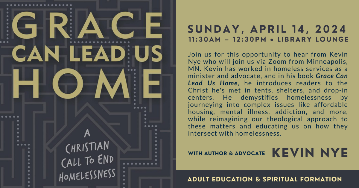 Join us on Sunday April 14 for an Adult Ed & Spiritual Formation Event with Kevin Nye who will Zoom in from Minneapolis. Kevin has worked in homeless services as a minister and advocate and will help demystify homelessness. 